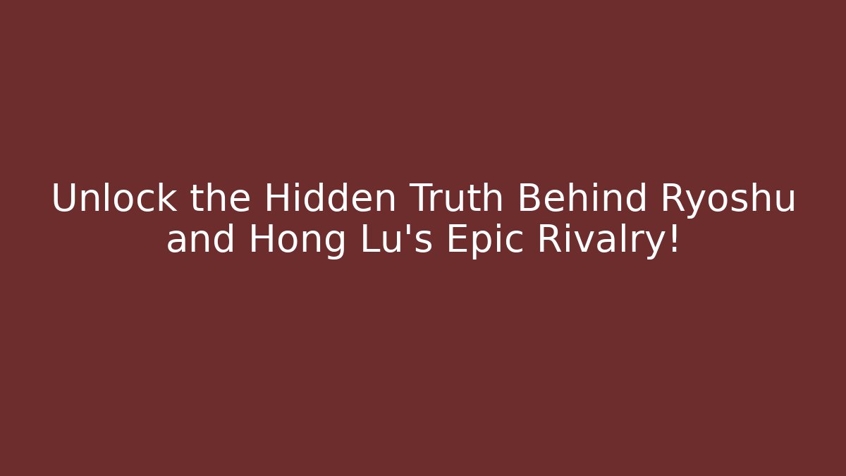 Unlock the Hidden Truth Behind Ryoshu and Hong Lu’s Epic Rivalry!