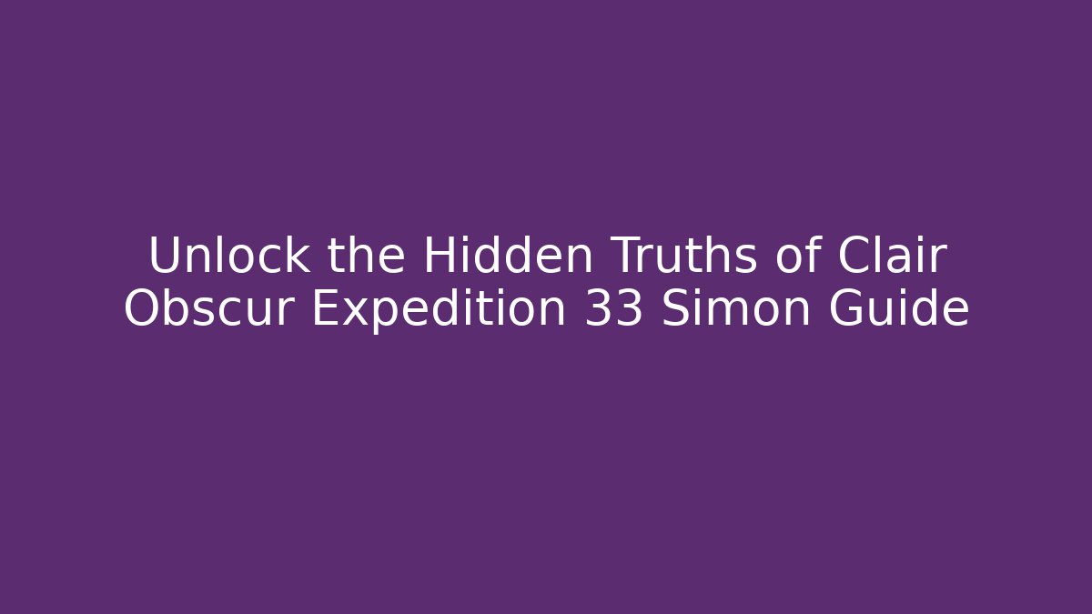 Unlock the Hidden Truths of Clair Obscur Expedition 33 Simon Guide