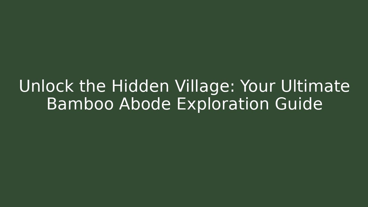 Unlock the Hidden Village: Your Ultimate Bamboo Abode Exploration Guide