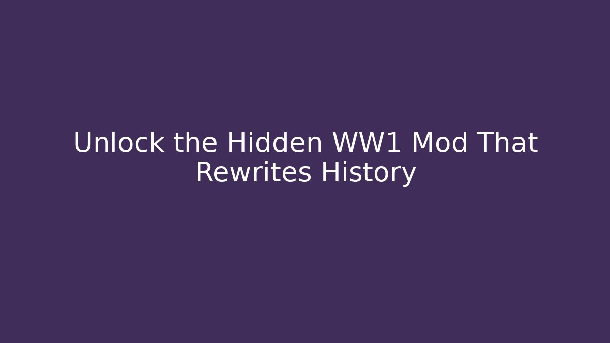 Unlock the Hidden WW1 Mod That Rewrites History