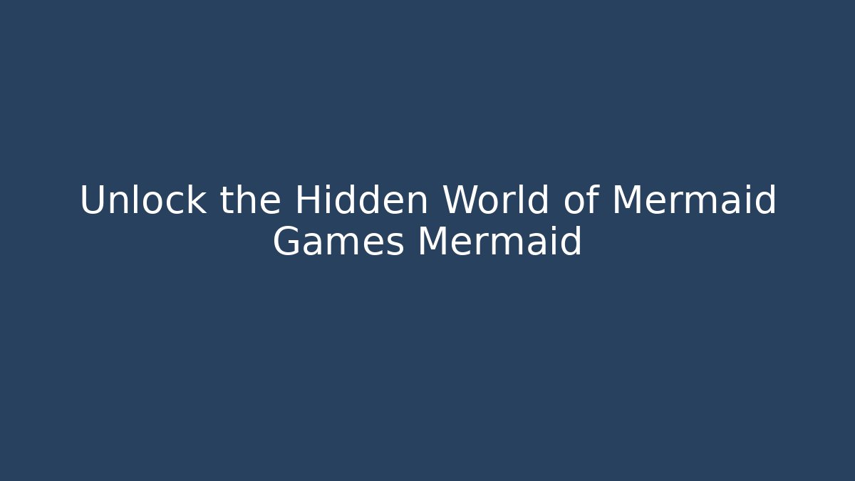 Unlock the Hidden World of Mermaid Games Mermaid