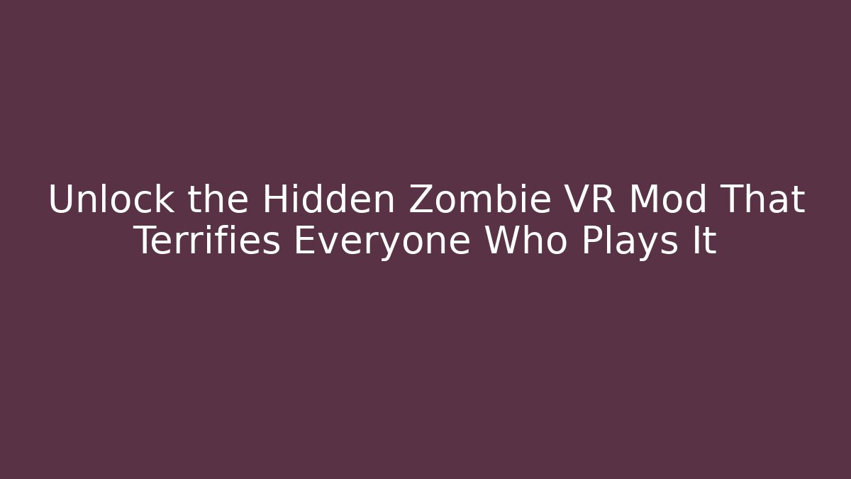 Unlock the Hidden Zombie VR Mod That Terrifies Everyone Who Plays It