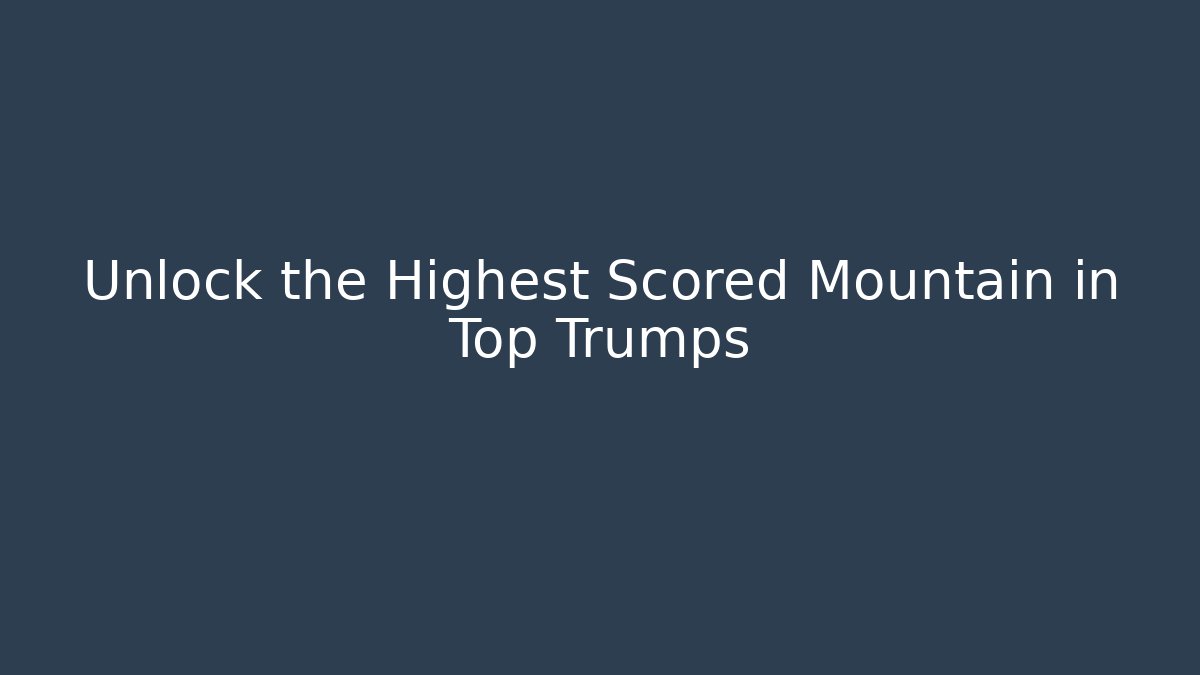 Unlock the Highest Scored Mountain in Top Trumps