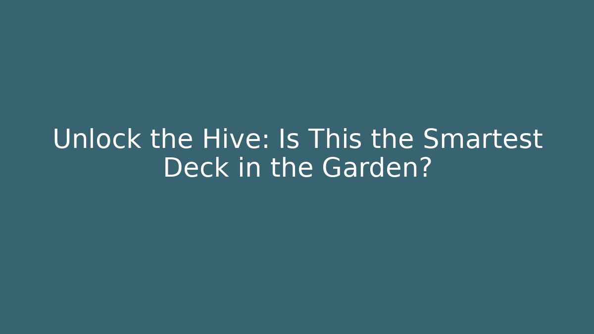 Unlock the Hive: Is This the Smartest Deck in the Garden?