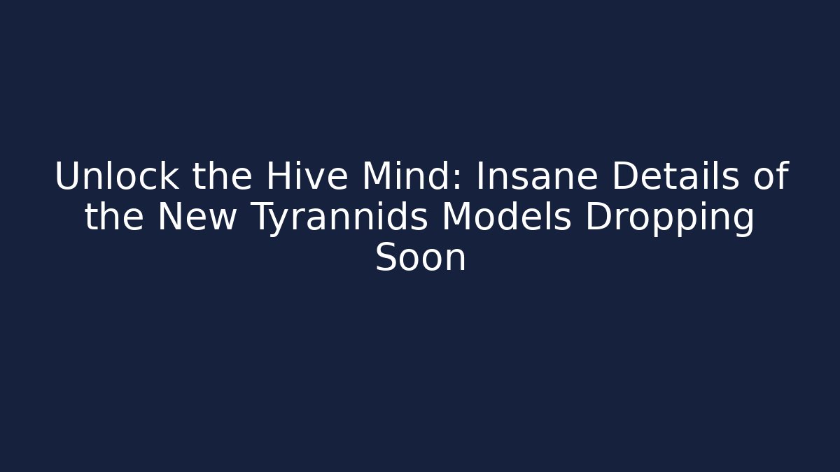 Unlock the Hive Mind: Insane Details of the New Tyrannids Models Dropping Soon