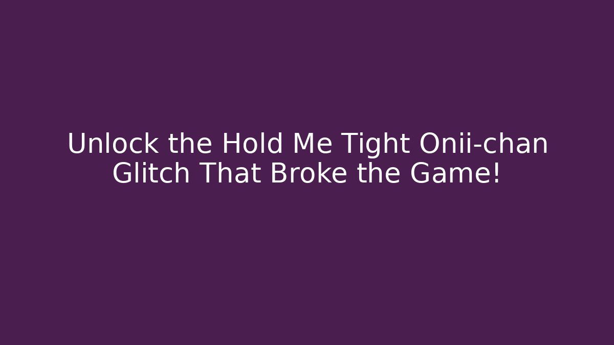 Unlock the Hold Me Tight Onii-chan Glitch That Broke the Game!