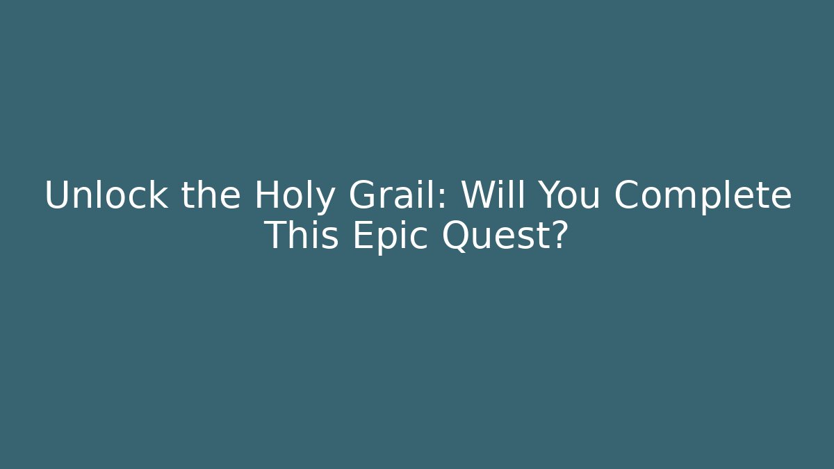 Unlock the Holy Grail: Will You Complete This Epic Quest?