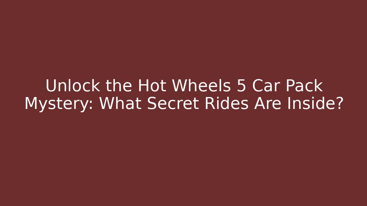 Unlock the Hot Wheels 5 Car Pack Mystery: What Secret Rides Are Inside?