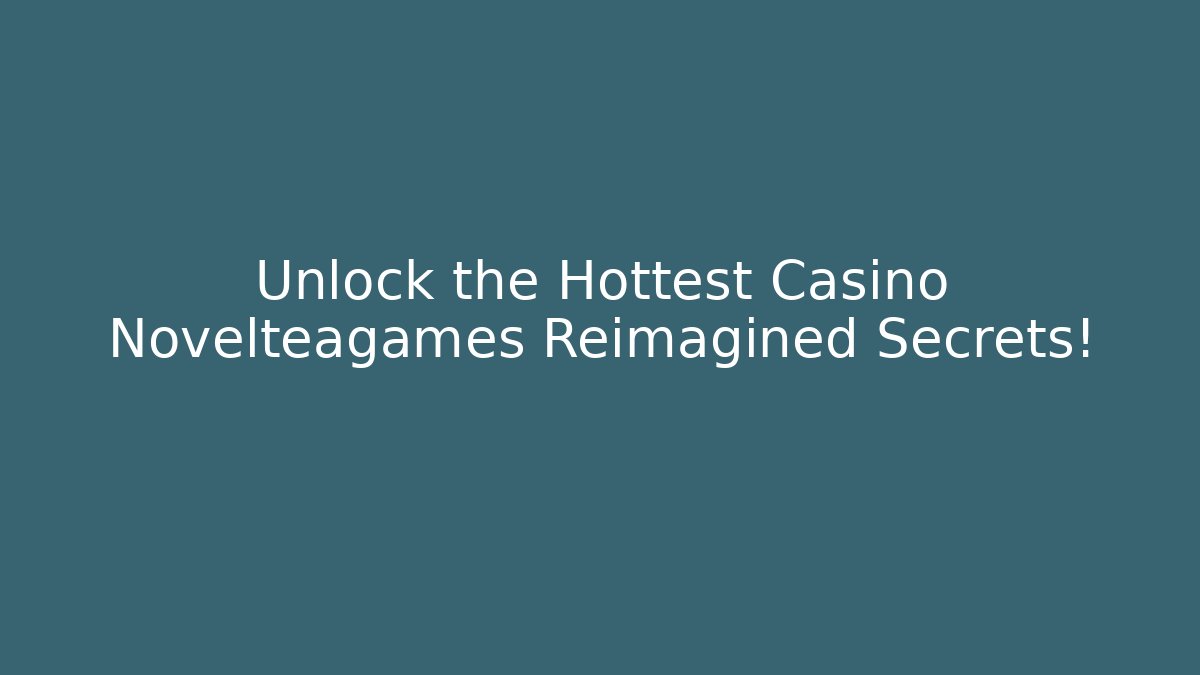 Unlock the Hottest Casino Novelteagames Reimagined Secrets!