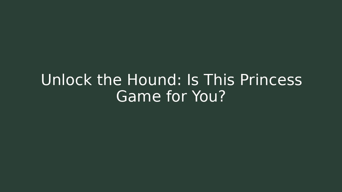Unlock the Hound: Is This Princess Game for You?