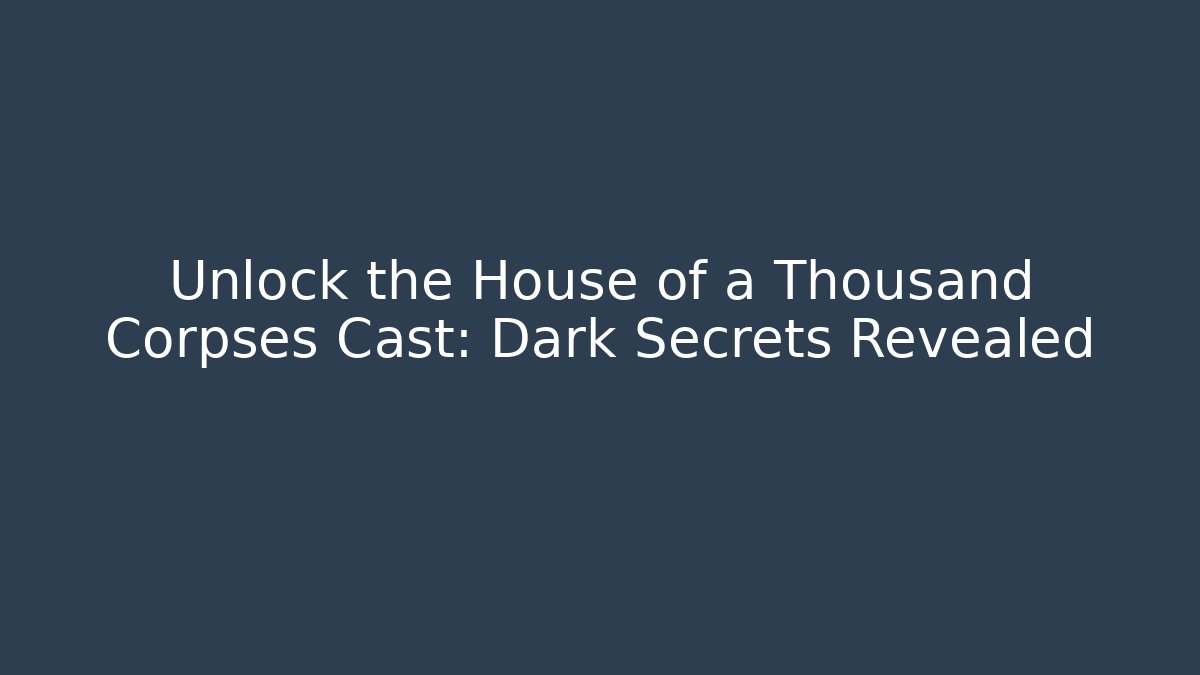 Unlock the House of a Thousand Corpses Cast: Dark Secrets Revealed