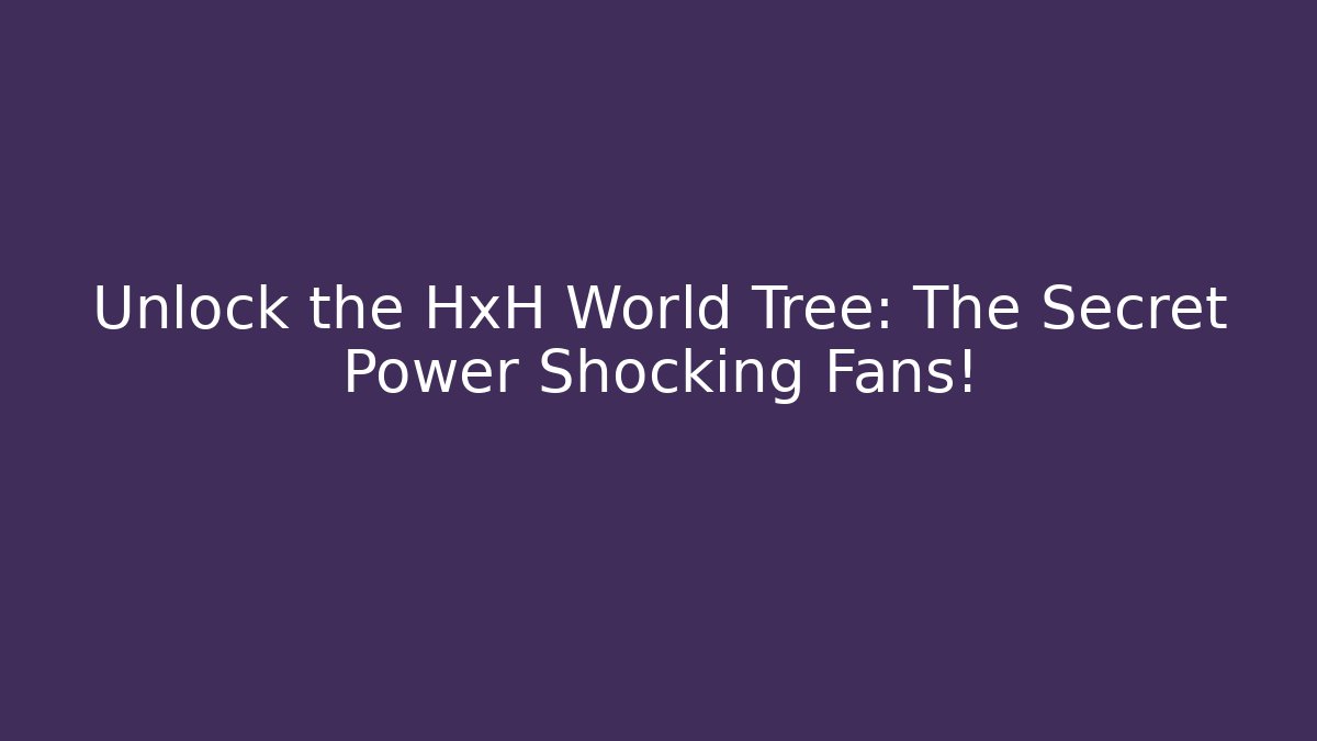 Unlock the HxH World Tree: The Secret Power Shocking Fans!