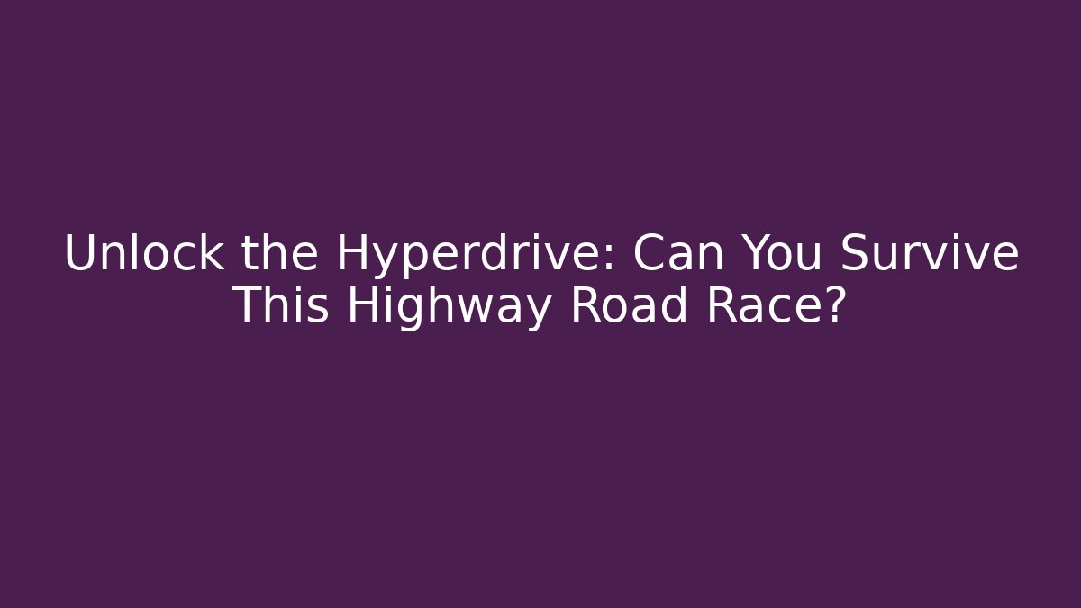 Unlock the Hyperdrive: Can You Survive This Highway Road Race?