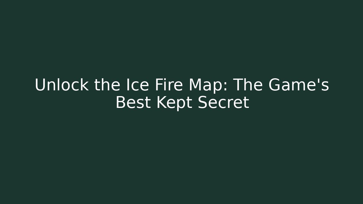 Unlock the Ice Fire Map: The Game's Best Kept Secret