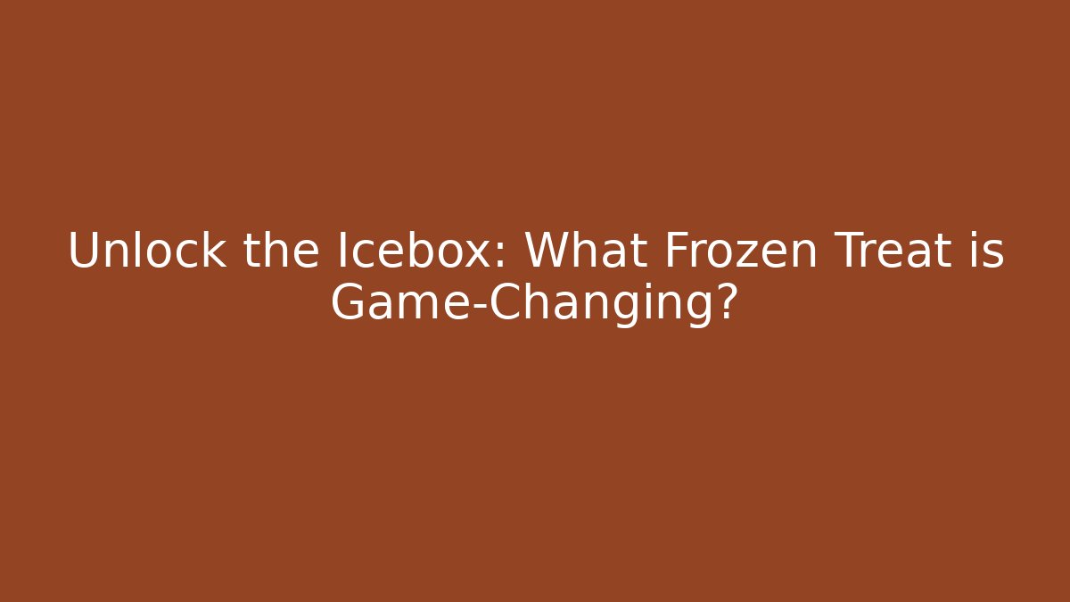 Unlock the Icebox: What Frozen Treat is Game-Changing?