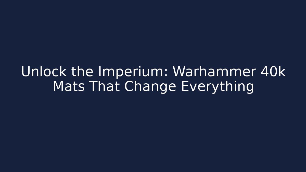 Unlock the Imperium: Warhammer 40k Mats That Change Everything