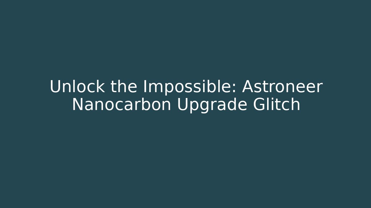 Unlock the Impossible: Astroneer Nanocarbon Upgrade Glitch
