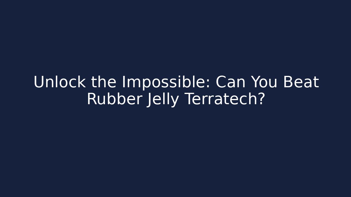 Unlock the Impossible: Can You Beat Rubber Jelly Terratech?