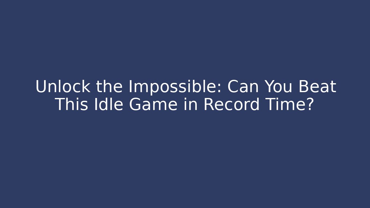 Unlock the Impossible: Can You Beat This Idle Game in Record Time?