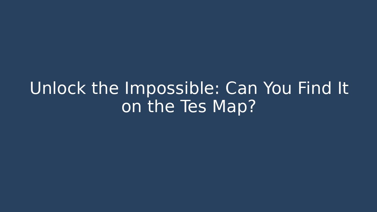 Unlock the Impossible: Can You Find It on the Tes Map?