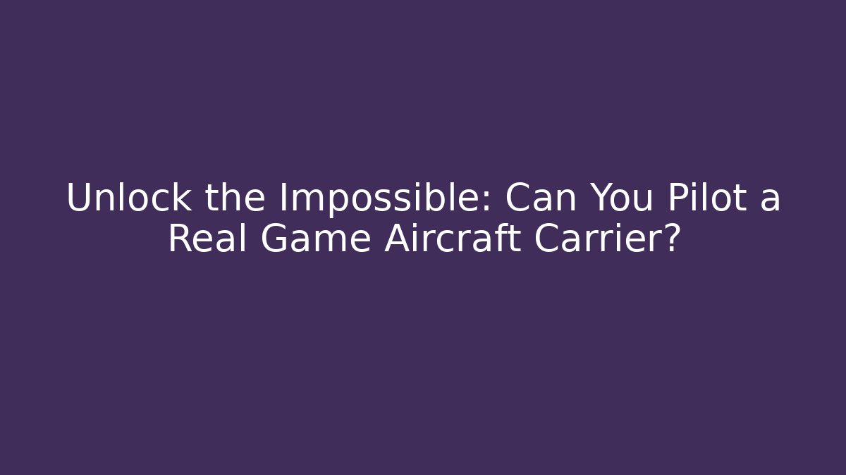 Unlock the Impossible: Can You Pilot a Real Game Aircraft Carrier?