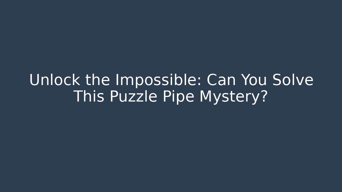 Unlock the Impossible: Can You Solve This Puzzle Pipe Mystery?