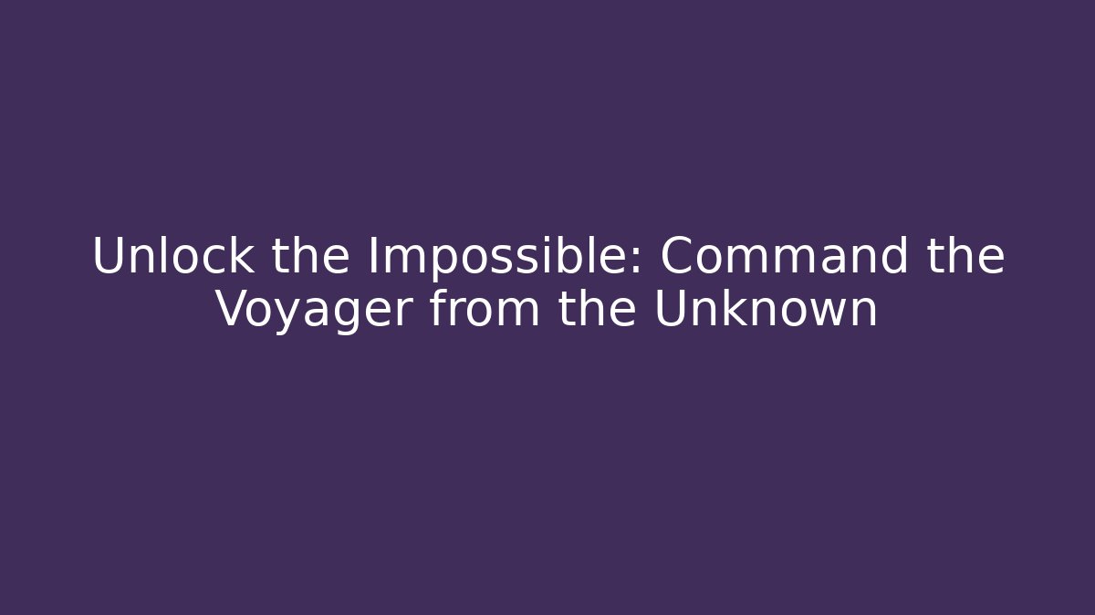 Unlock the Impossible: Command the Voyager from the Unknown