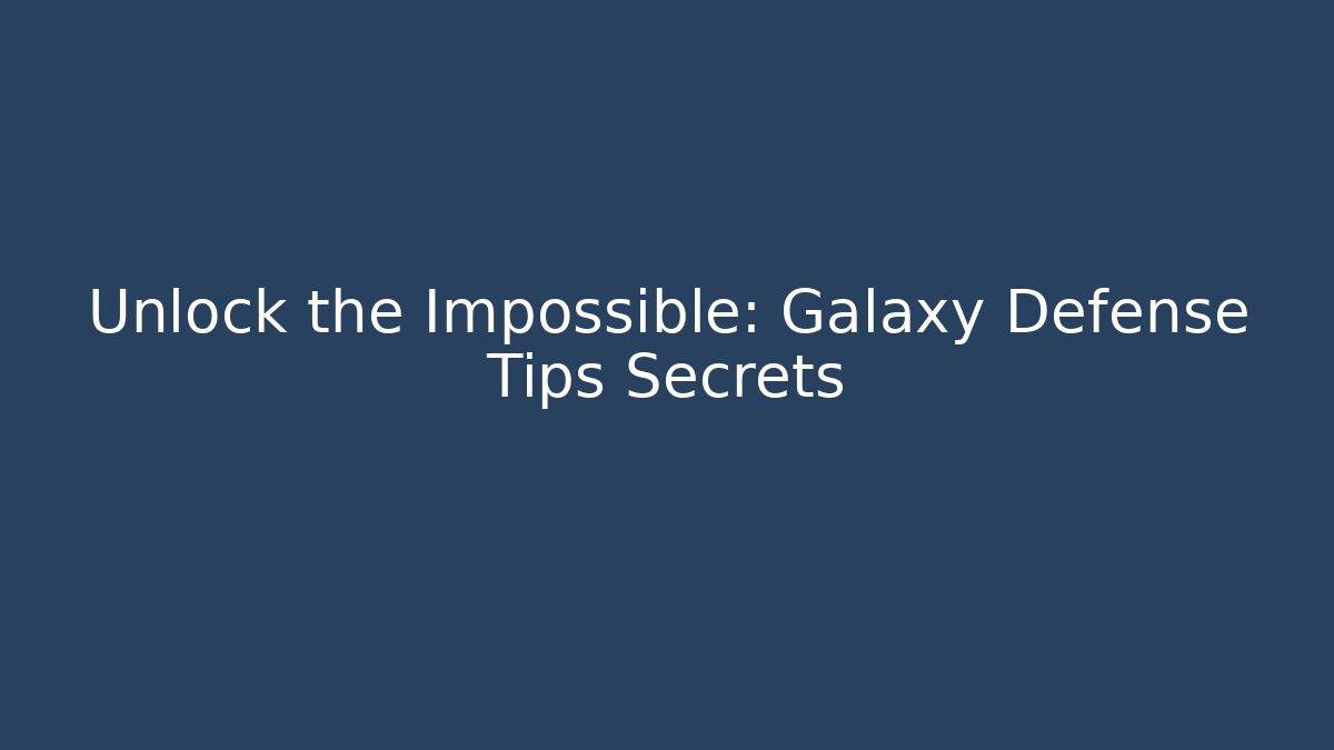 Unlock the Impossible: Galaxy Defense Tips Secrets
