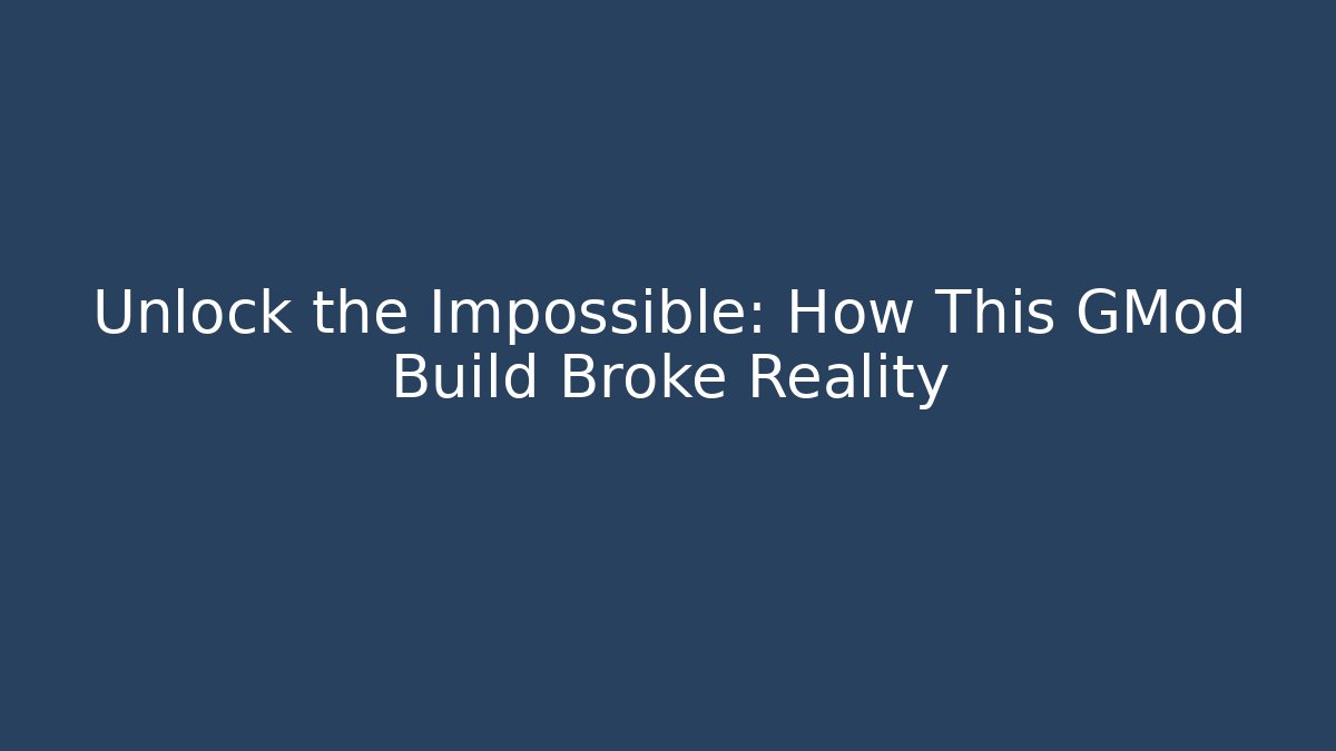 Unlock the Impossible: How This GMod Build Broke Reality