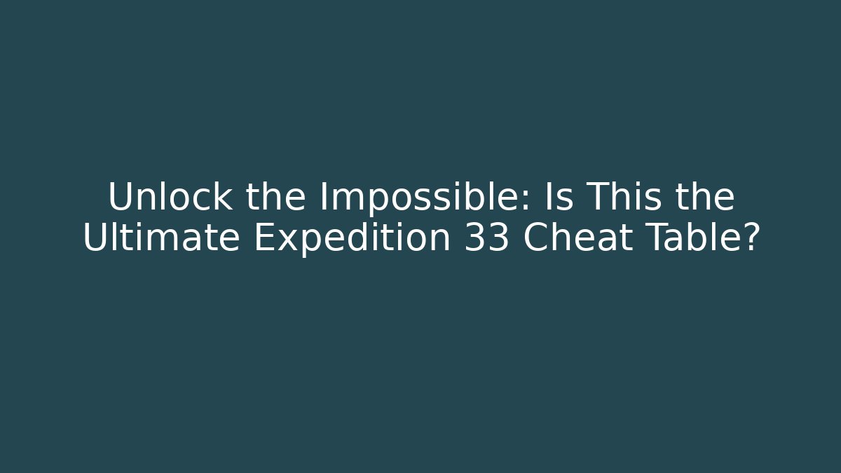 Unlock the Impossible: Is This the Ultimate Expedition 33 Cheat Table?