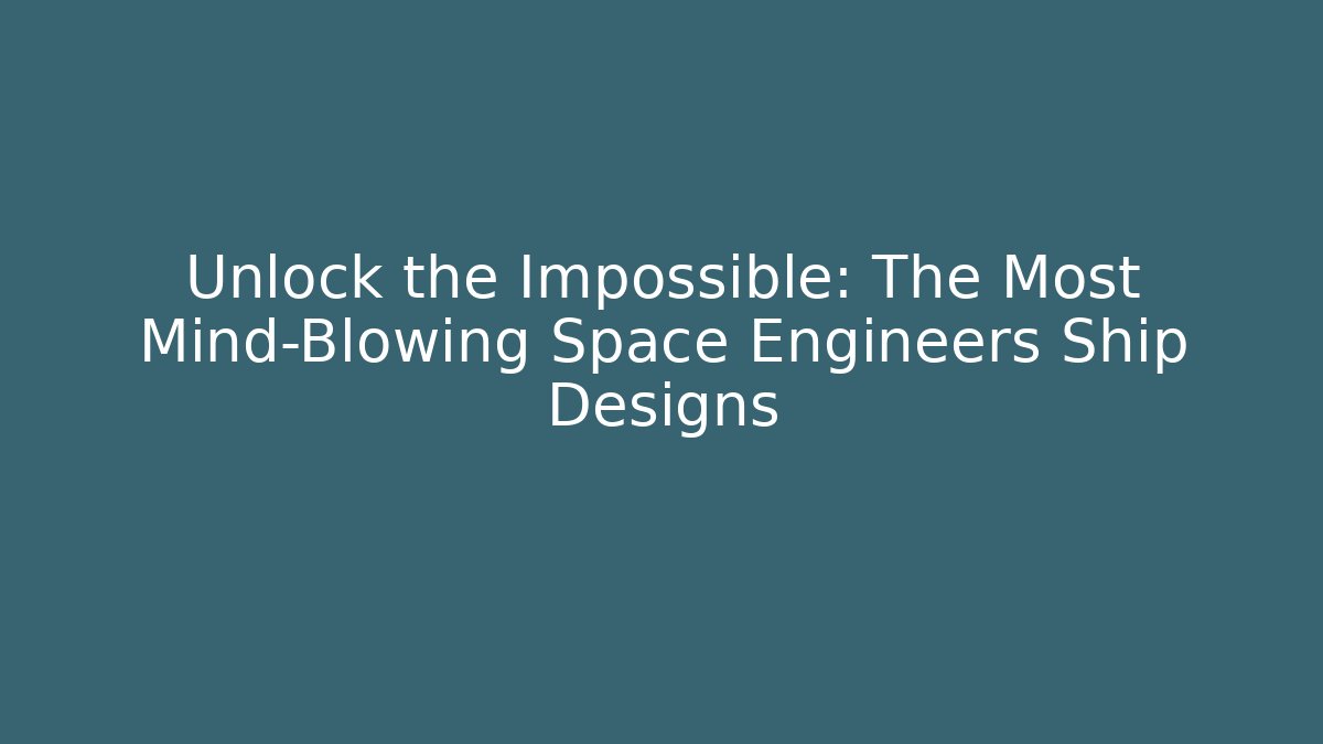 Unlock the Impossible: The Most Mind-Blowing Space Engineers Ship Designs