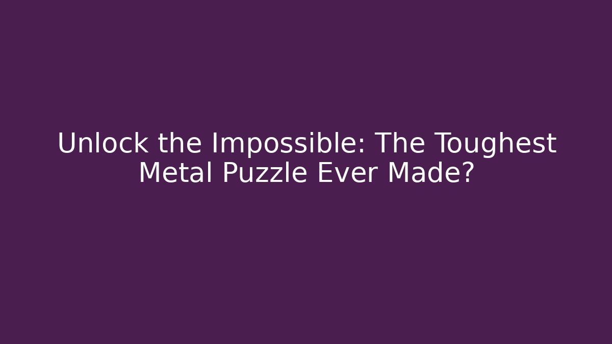 Unlock the Impossible: The Toughest Metal Puzzle Ever Made?