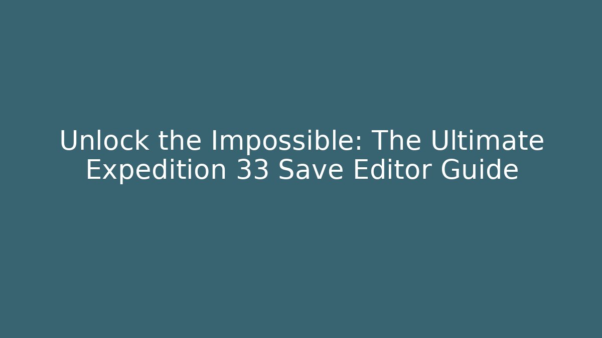 Unlock the Impossible: The Ultimate Expedition 33 Save Editor Guide