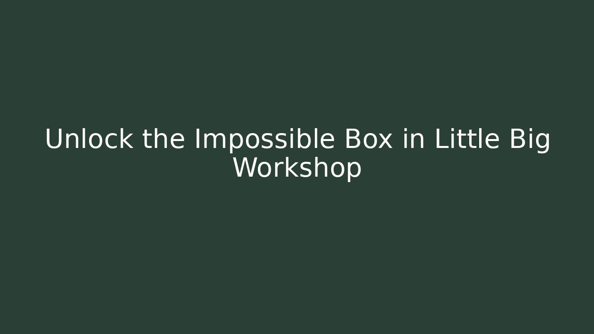 Unlock the Impossible Box in Little Big Workshop - Felix Cat Insurance