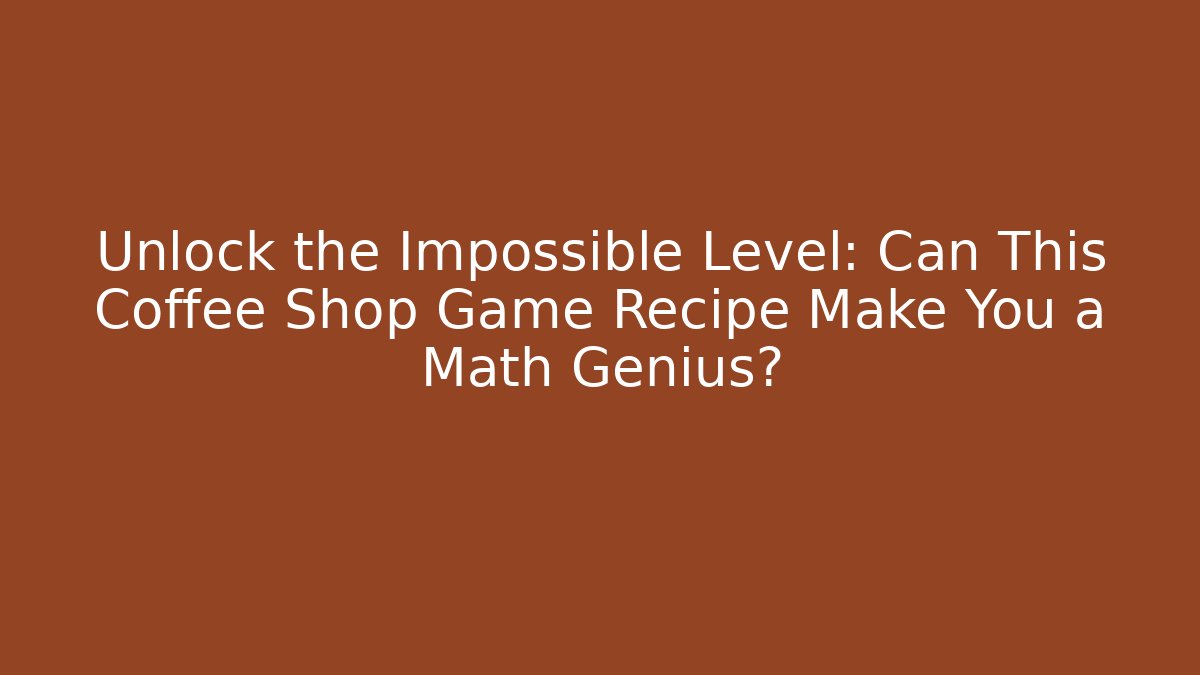 Unlock the Impossible Level: Can This Coffee Shop Game Recipe Make You a Math Genius?