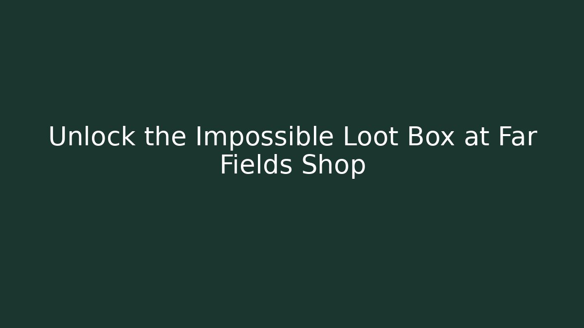 Unlock the Impossible Loot Box at Far Fields Shop