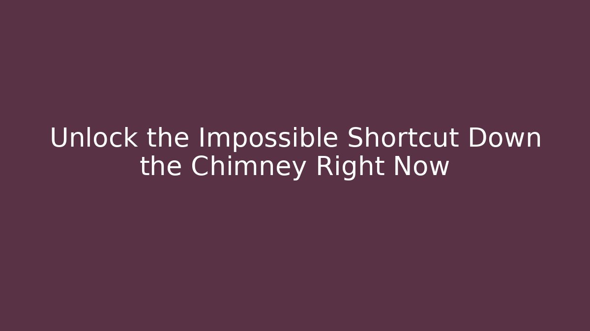 Unlock the Impossible Shortcut Down the Chimney Right Now
