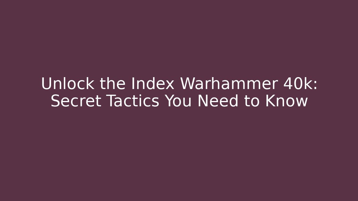 Unlock the Index Warhammer 40k: Secret Tactics You Need to Know