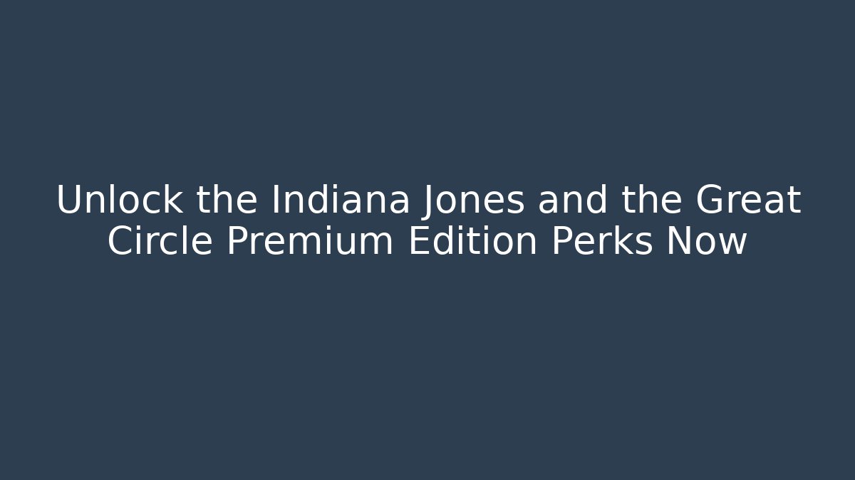 Unlock the Indiana Jones and the Great Circle Premium Edition Perks Now