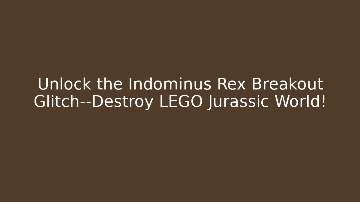 Unlock the Indominus Rex Breakout Glitch—Destroy LEGO Jurassic World!
