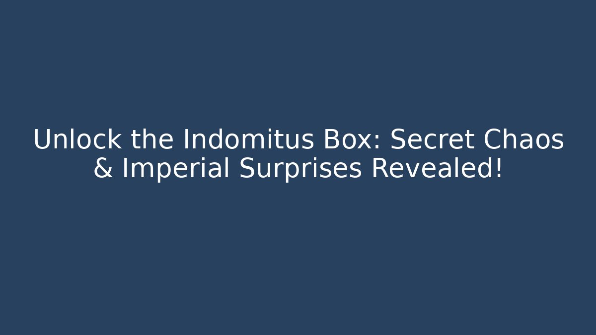 Unlock the Indomitus Box: Secret Chaos & Imperial Surprises Revealed!