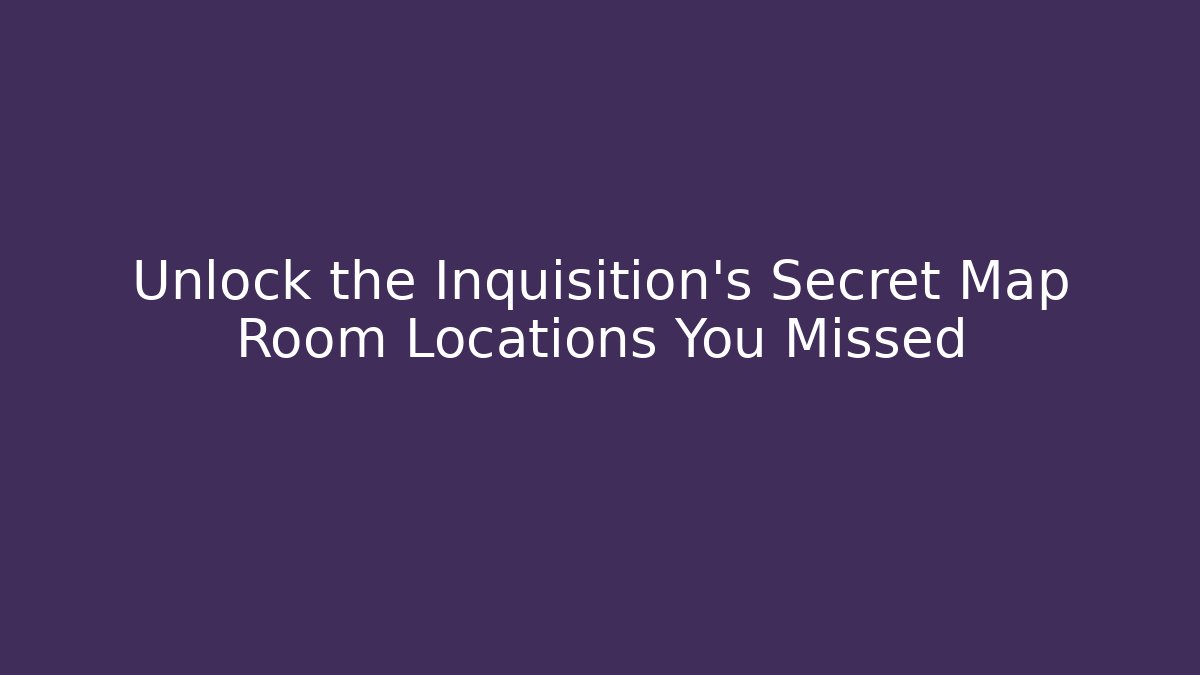Unlock the Inquisition's Secret Map Room Locations You Missed