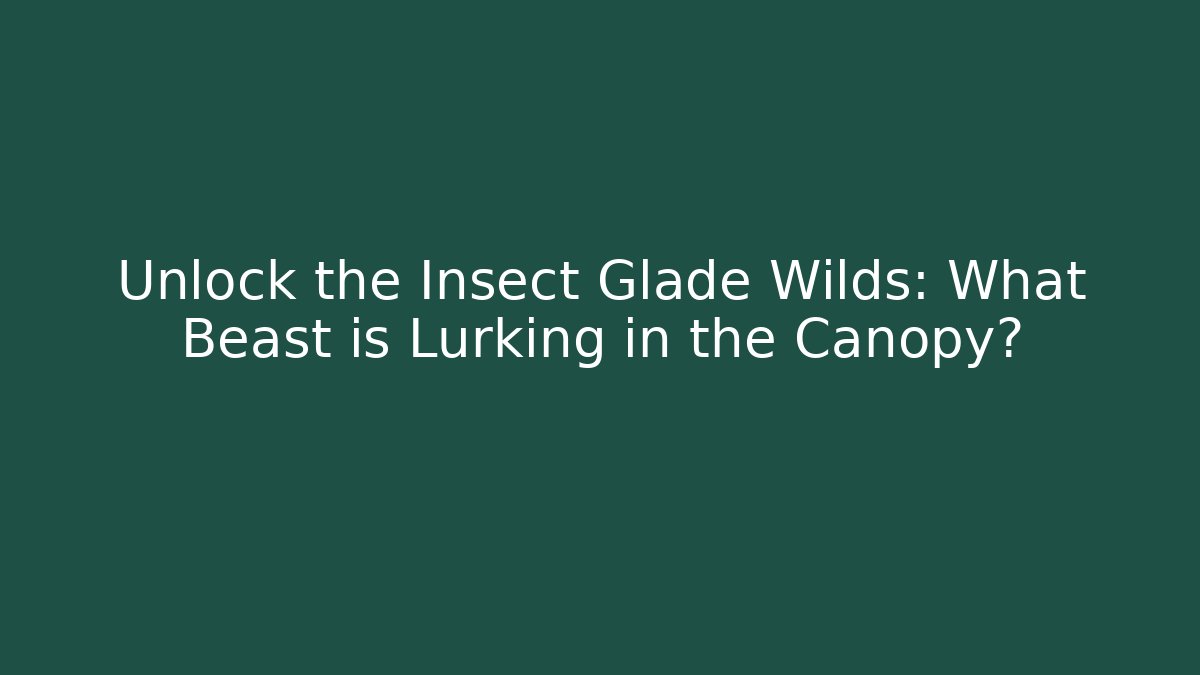 Unlock the Insect Glade Wilds: What Beast is Lurking in the Canopy?