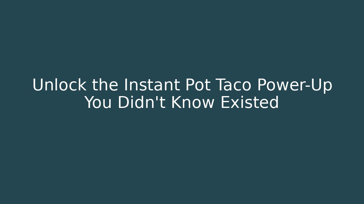 Unlock the Instant Pot Taco Power-Up You Didn’t Know Existed