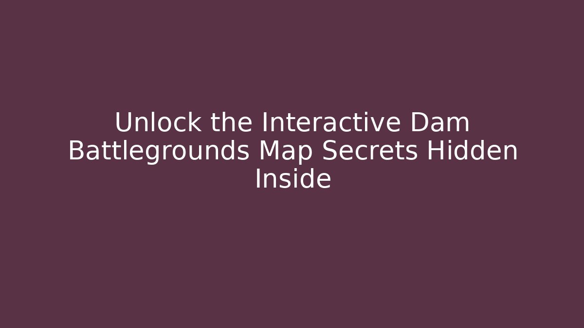 Unlock the Interactive Dam Battlegrounds Map Secrets Hidden Inside
