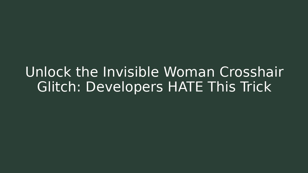 Unlock the Invisible Woman Crosshair Glitch: Developers HATE This Trick