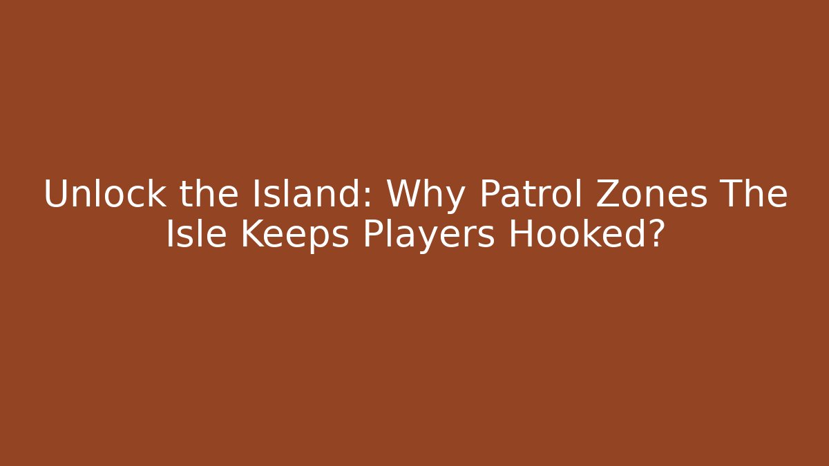 Unlock the Island: Why Patrol Zones The Isle Keeps Players Hooked? - Felix Cat Insurance