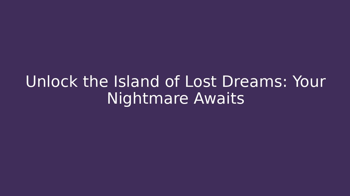 Unlock the Island of Lost Dreams: Your Nightmare Awaits