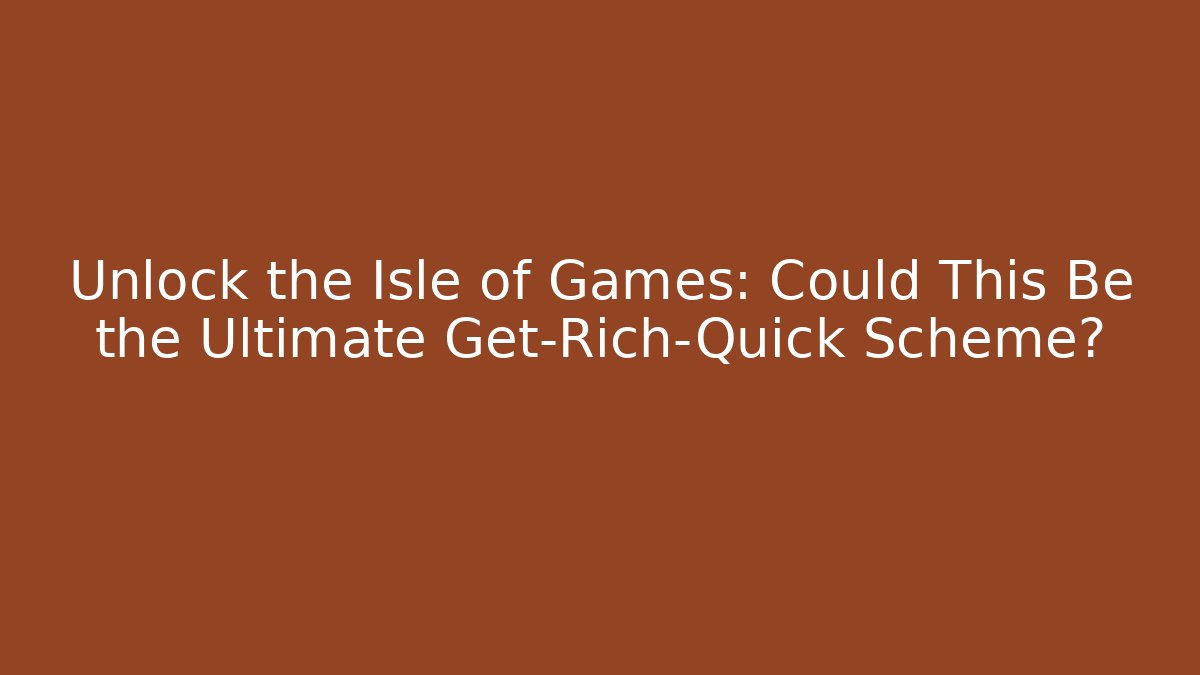 Unlock the Isle of Games: Could This Be the Ultimate Get-Rich-Quick Scheme?