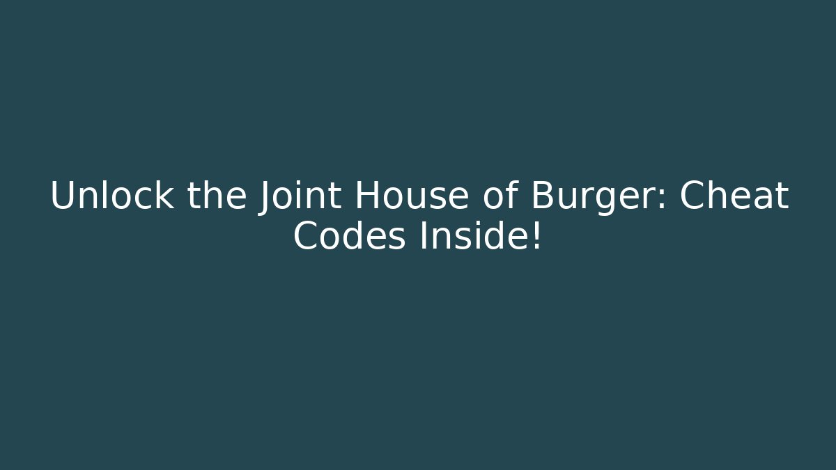 Unlock the Joint House of Burger: Cheat Codes Inside!